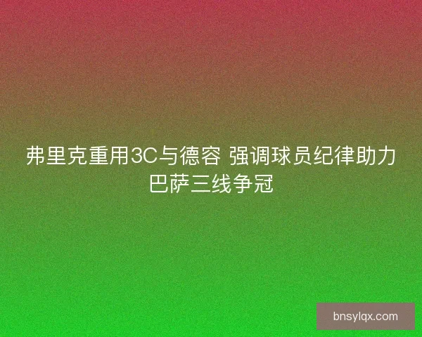 弗里克重用3C与德容 强调球员纪律助力巴萨三线争冠