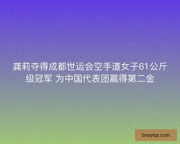 龚莉夺得成都世运会空手道女子61公斤级冠军 为中国代表团赢得第二金